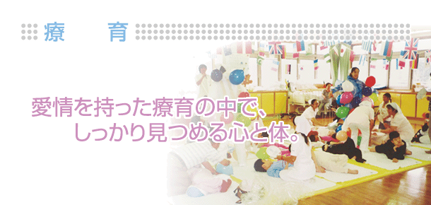 愛情を持った療育の中で、しっかり見つめる心と体。