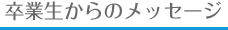 卒業生からのメッセージ