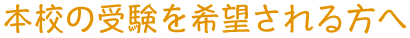 本校の受験を希望される方へ